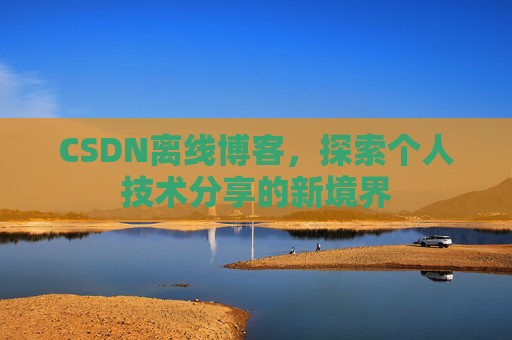 CSDN离线博客，探索个人技术分享的新境界